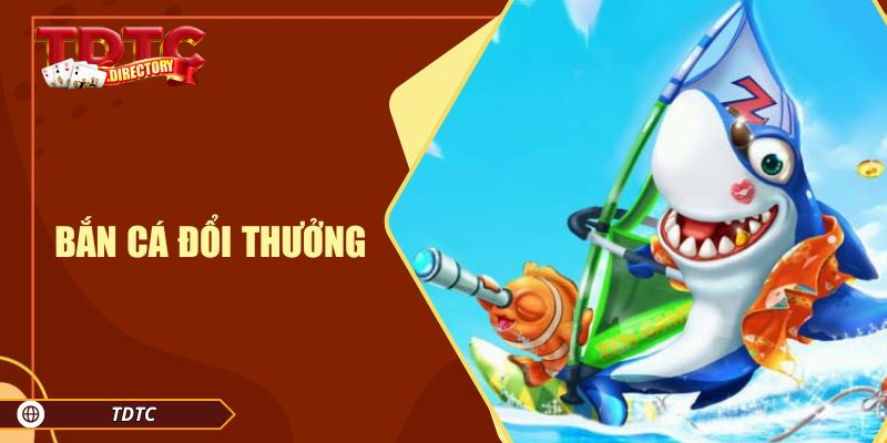 Bắn Cá Đổi Thưởng Tại TDTC - Săn Cá Nhận Thưởng Khủng Ngay!