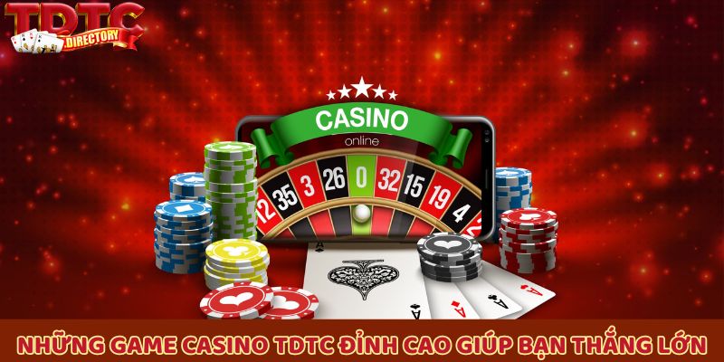 Những game casino TDTC đỉnh cao giúp bạn thắng lớn