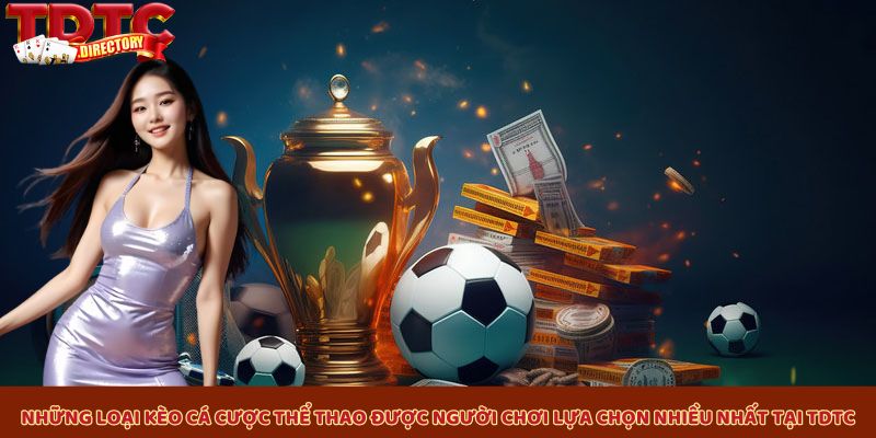 Những loại kèo cá cược thể thao được người chơi lựa chọn nhiều nhất tại TDTC